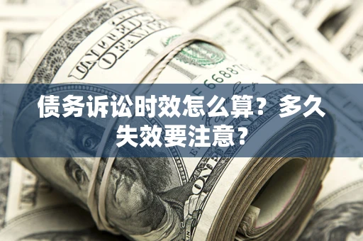 济南债务诉讼时效怎么算？多久失效要注意？