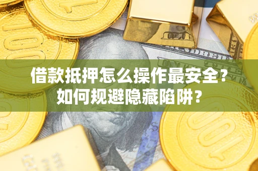 济南借款抵押怎么操作最安全？如何规避隐藏陷阱？