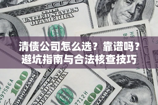 济南清债公司怎么选？靠谱吗？避坑指南与合法核查技巧