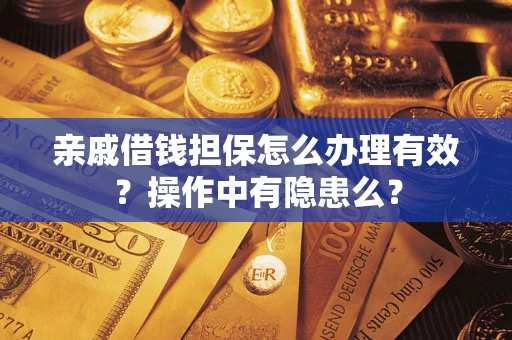 济南亲戚借钱担保怎么办理有效？操作中有隐患么？