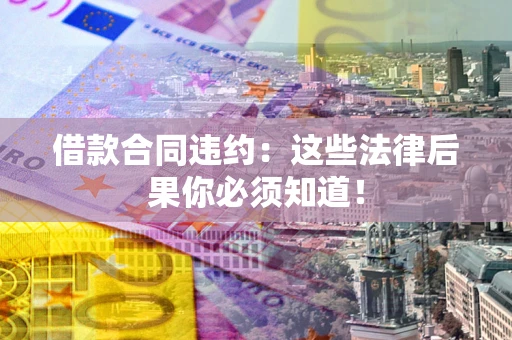 济南借款合同违约：这些法律后果你必须知道！